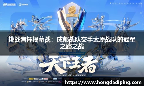 挑战者杯揭幕战：成都战队交手太原战队的冠军之路之战
