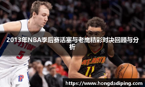 2013年NBA季后赛活塞与老鹰精彩对决回顾与分析