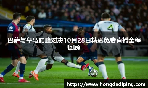 巴萨与皇马巅峰对决10月28日精彩免费直播全程回顾